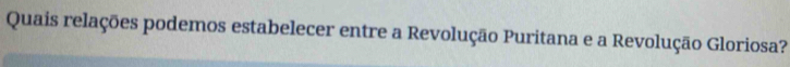 Quais relações podemos estabelecer entre a Revolução Puritana e a Revolução Gloriosa?