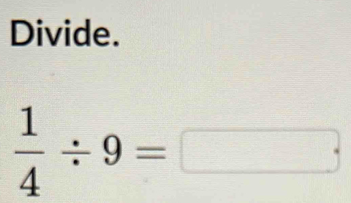 Divide.
 1/4 / 9=□.