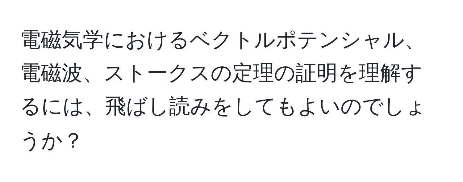電磁気学におけるベクトルポテンシャル、電磁波、ストークスの定理の証明を理解するには、飛ばし読みをしてもよいのでしょうか？