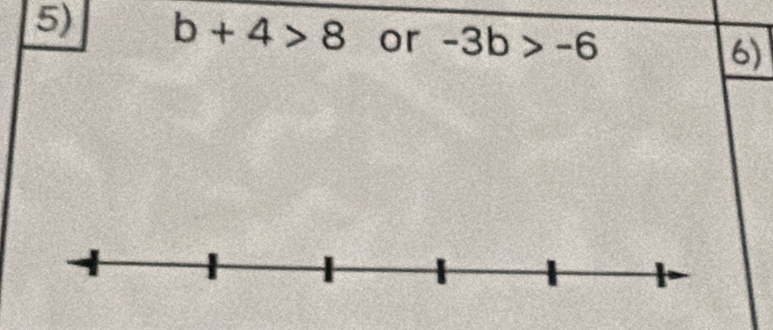 b+4>8 or -3b>-6
6)