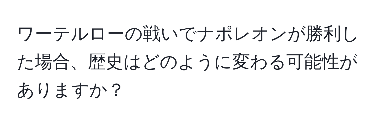 ワーテルローの戦いでナポレオンが勝利した場合、歴史はどのように変わる可能性がありますか？