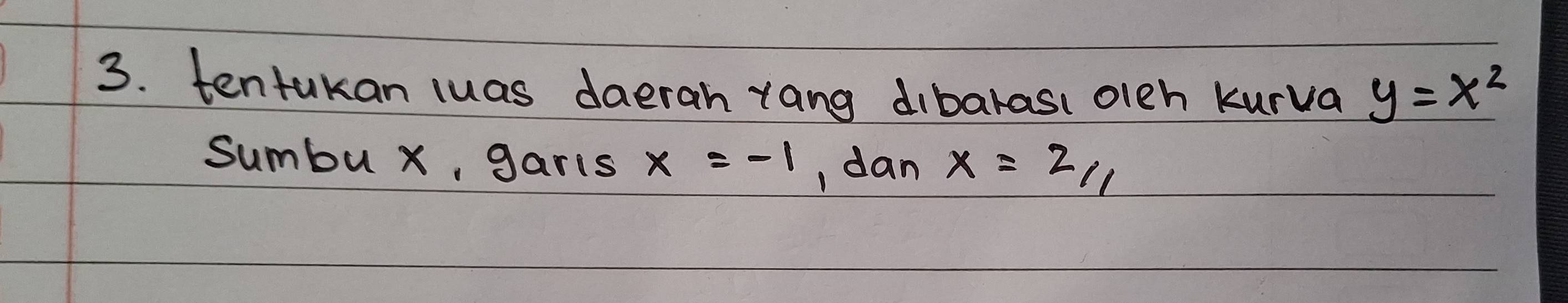 tentukan luas daeran rang dibarasi oleh kurva y=x^2
Sumbu x, gars x=-1 , dan x=z_11