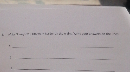 Write 3 ways you can work harder on the walks. Write your answers on the lines. 
_1 
_2 
_3