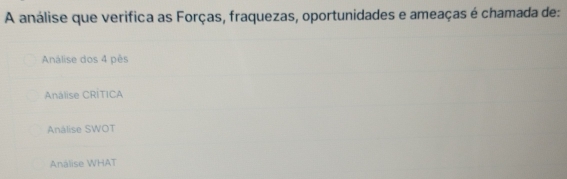 A análise que verifica as Forças, fraquezas, oportunidades e ameaças é chamada de:
Análise dos 4 pès
Análise CRÍTICA
Analise SWOT
Análise WHAT