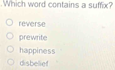 .Which word contains a suffix?
reverse
prewrite
happiness
disbelief