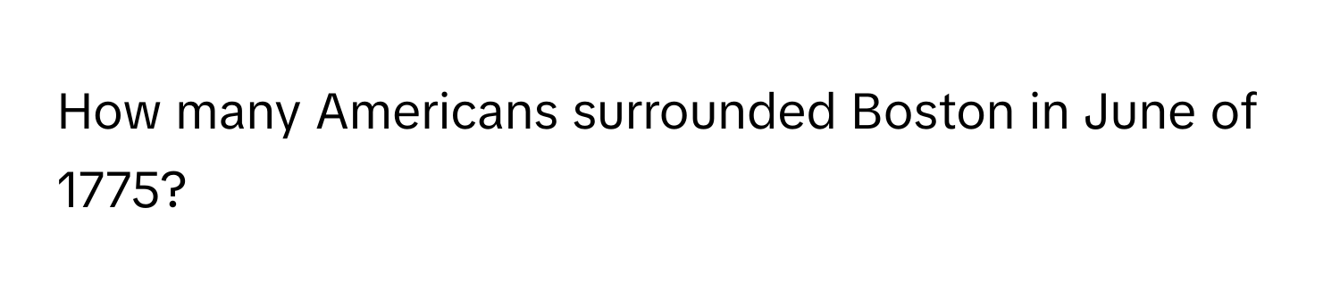 How many Americans surrounded Boston in June of 1775?