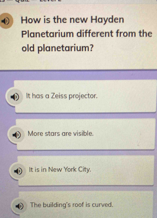 How is the new Hayden
Planetarium different from the
old planetarium?
It has a Zeiss projector.
More stars are visible.
It is in New York City.
The building's roof is curved.