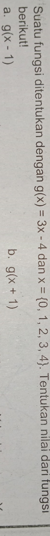 Suatu fungsi ditentukan dengan g(x)=3x-4 dan x= 0,1,2,3,4. Tentukan nilai dari fungsi 
berikut! 
a. g(x-1)
b. g(x+1)