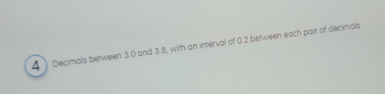 4 ) Decimals between 3.0 and 3.8, with an interval of 0.2 between each pair of decimals