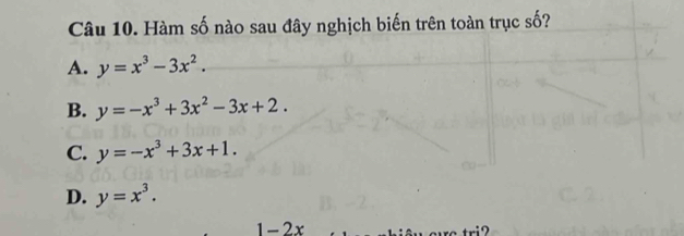 Hàm số nào sau đây nghịch biến trên toàn trục số?
A. y=x^3-3x^2.
B. y=-x^3+3x^2-3x+2.
C. y=-x^3+3x+1.
D. y=x^3.
1-2x