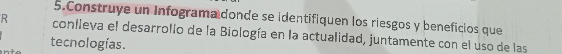 Construye un Infograma donde se identifiquen los riesgos y beneficios que 
conlleva el desarrollo de la Biología en la actualidad, juntamente con el uso de las 
tecnologías.