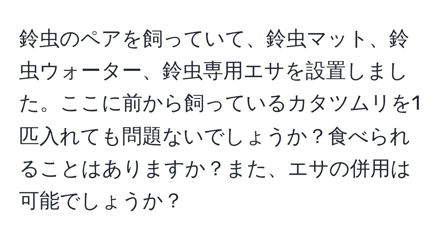 鈴虫のペアを飼っていて、鈴虫マット、鈴虫ウォーター、鈴虫専用エサを設置しました。ここに前から飼っているカタツムリを1匹入れても問題ないでしょうか？食べられることはありますか？また、エサの併用は可能でしょうか？