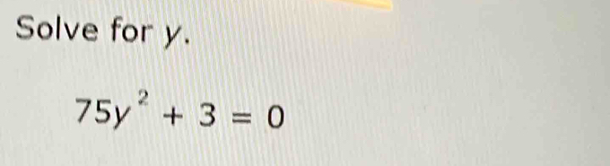 Solve for y.
75y^2+3=0