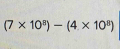 (7* 10^8)-(4* 10^8)