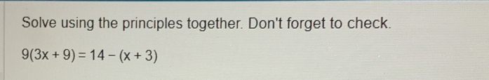 Solve using the principles together. Don't forget to check.
9(3x+9)=14-(x+3)