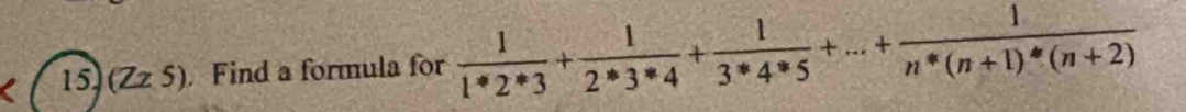 1: 5)(Zz 5). Find a formula for  1/1*2*3 + 1/2*3*4 + 1/3*4*5 +...+ 1/n*(n+1)*(n+2) 