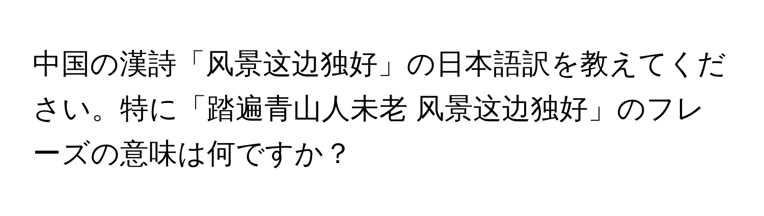 中国の漢詩「风景这边独好」の日本語訳を教えてください。特に「踏遍青山人未老 风景这边独好」のフレーズの意味は何ですか？