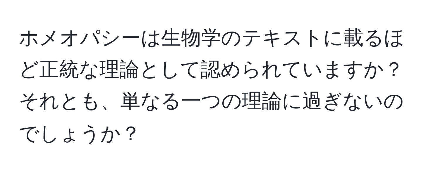 ホメオパシーは生物学のテキストに載るほど正統な理論として認められていますか？それとも、単なる一つの理論に過ぎないのでしょうか？