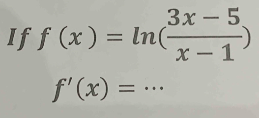 If f(x)=ln ( (3x-5)/x-1 )
f'(x)= _