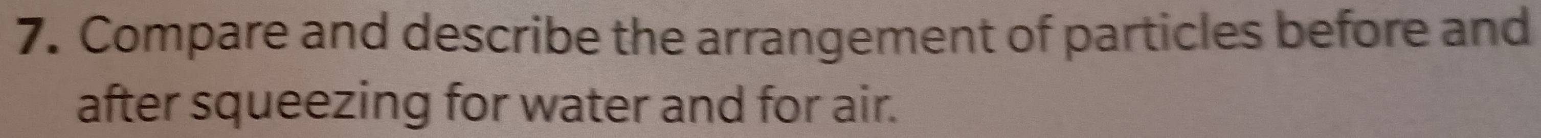Compare and describe the arrangement of particles before and 
after squeezing for water and for air.