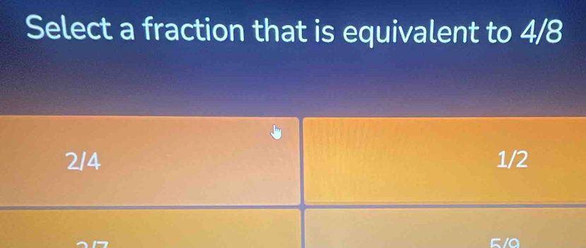 Select a fraction that is equivalent to 4/8
2/4 1/2