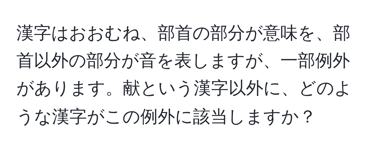 漢字はおおむね、部首の部分が意味を、部首以外の部分が音を表しますが、一部例外があります。献という漢字以外に、どのような漢字がこの例外に該当しますか？