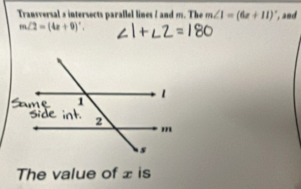 Transversal s intersects parallel lines 2 and m. The m∠ 1=(6x+11) , and
m∠ 2=(4x+9)^circ . 
The value of x is