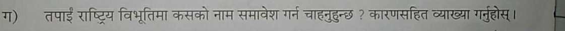 ग)तपाईं राष्ट्रिय विभूतिमा कसको नाम समावेश गर्न चाहनुहुन्छ ? कारणसहित व्याख्या गर्नुहोस्।