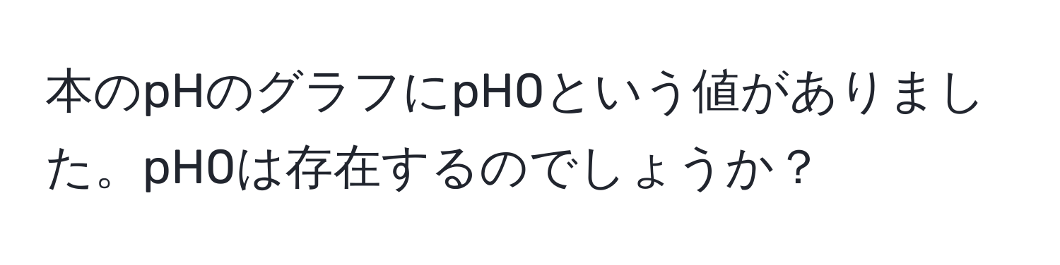 本のpHのグラフにpH0という値がありました。pH0は存在するのでしょうか？