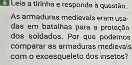 Leia a tirinha e responda à questão. 
As armaduras medievais eram usa- 
das em batalhas para a proteção 
dos soldados. Por que podemos 
comparar as armaduras medievais 
com o exoesqueleto dos insetos?