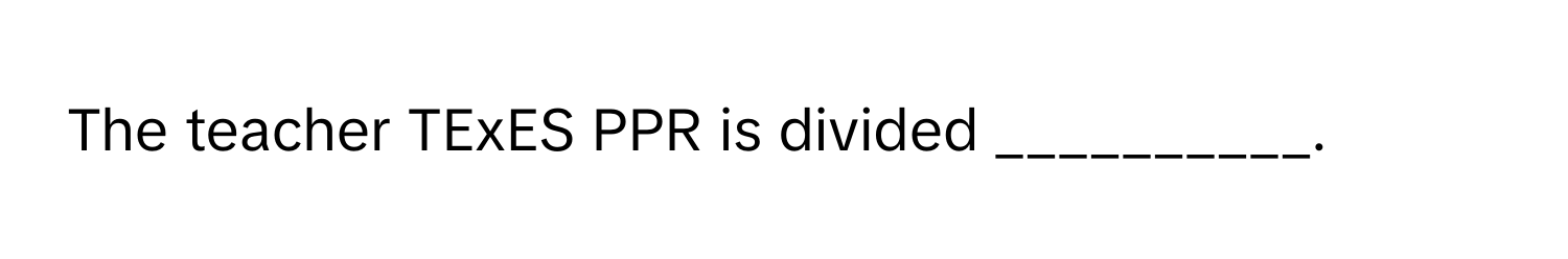 The teacher TExES PPR is divided __________.