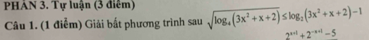 PHẢN 3. Tự luận (3 điêm) sausqrt(log _4)(3x^2+x+2)≤ log _2(3x^2+x+2)-1
Câu 1. (1 điểm) Giải bất phương trình
2^(x+1)+2^(-x+1)-5