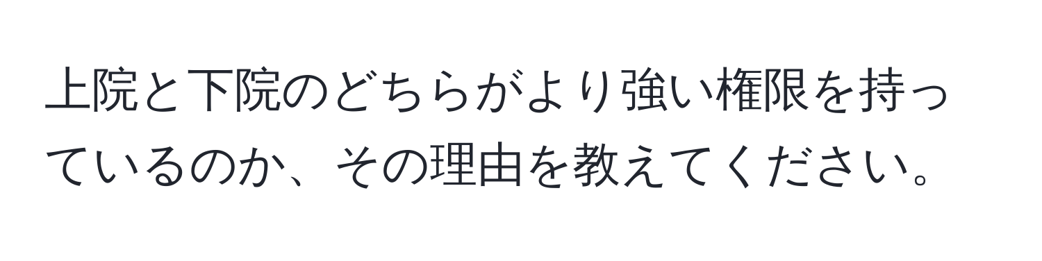 上院と下院のどちらがより強い権限を持っているのか、その理由を教えてください。