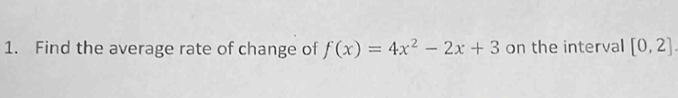 Find the average rate of change of f(x)=4x^2-2x+3 on the interval [0,2]