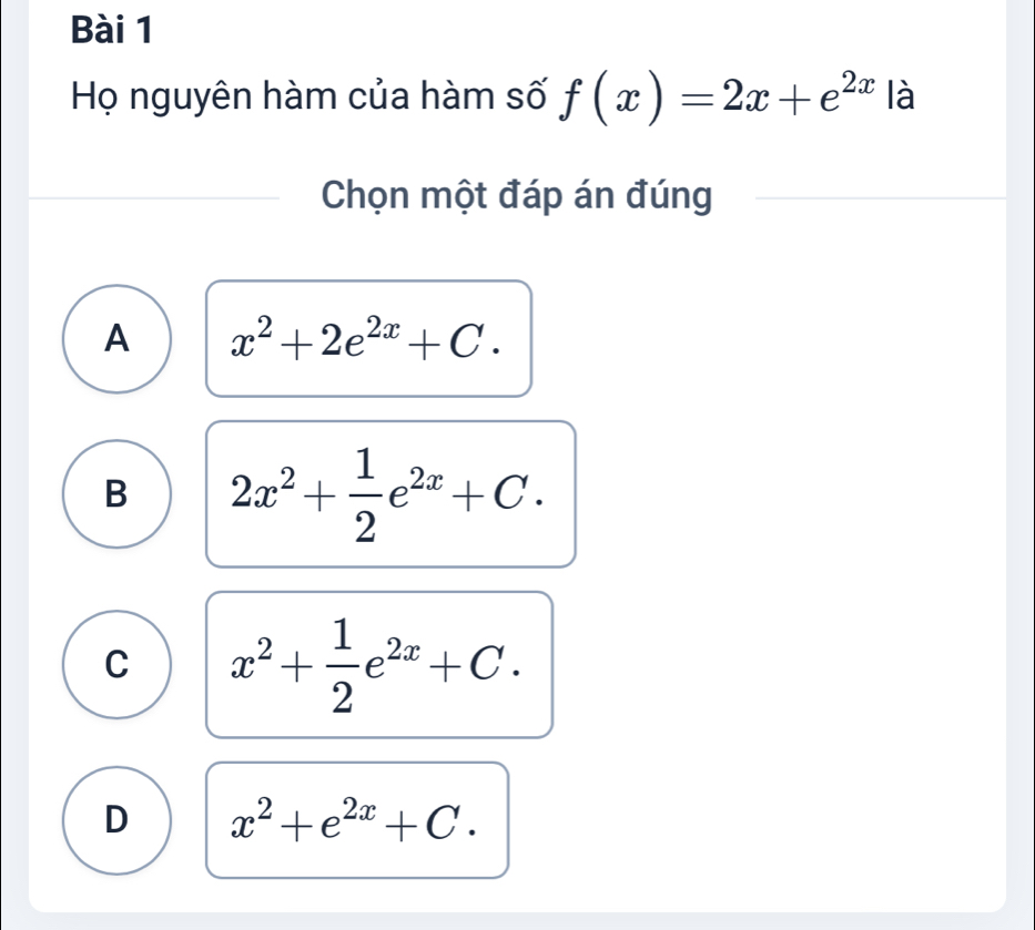 Họ nguyên hàm của hàm số f(x)=2x+e^(2x) là
Chọn một đáp án đúng
A x^2+2e^(2x)+C.
B 2x^2+ 1/2 e^(2x)+C.
C x^2+ 1/2 e^(2x)+C.
D x^2+e^(2x)+C.