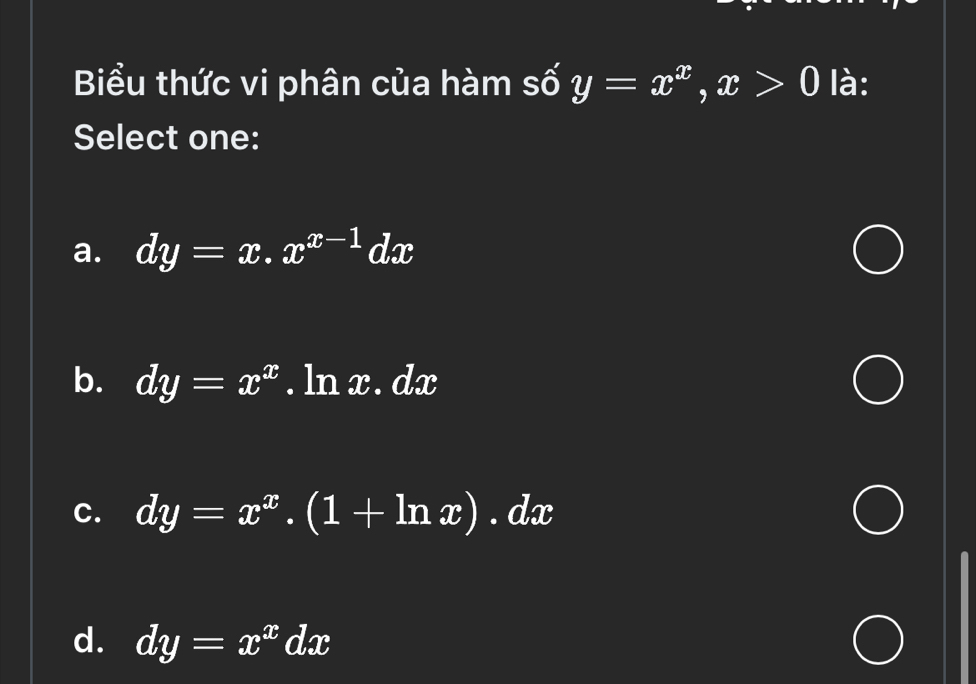 Biểu thức vi phân của hàm số y=x^x, x>0 là:
Select one:
a. dy=x.x^(x-1) d:
b. dy=x^x.ln x.dx
C. dy=x^x.(1+ln x) . dx
d. dy=x^xdx