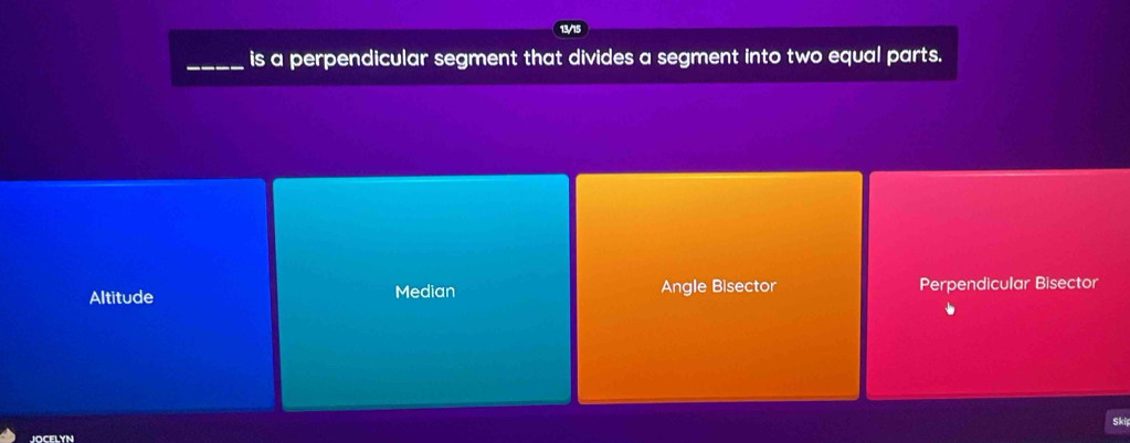 is a perpendicular segment that divides a segment into two equal parts.
Altitude Median Angle Bisector Perpendicular Bisector
Ski
JOCELYN