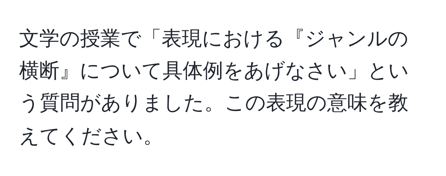 文学の授業で「表現における『ジャンルの横断』について具体例をあげなさい」という質問がありました。この表現の意味を教えてください。