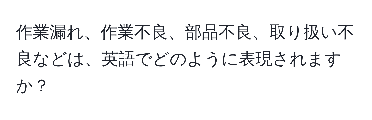 作業漏れ、作業不良、部品不良、取り扱い不良などは、英語でどのように表現されますか？