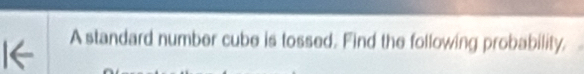 A standard number cube is tossed. Find the following probability.