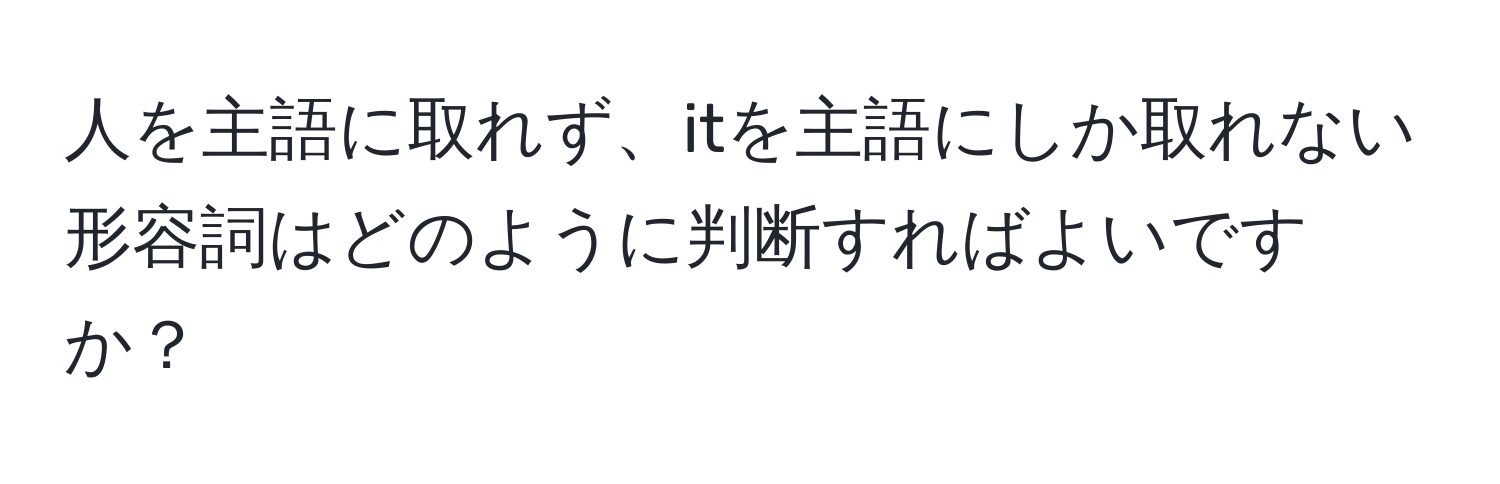 人を主語に取れず、itを主語にしか取れない形容詞はどのように判断すればよいですか？