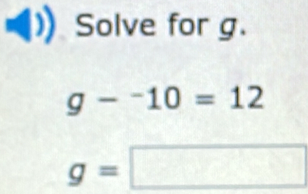 Solve for g.
g-^-10=12
g=□