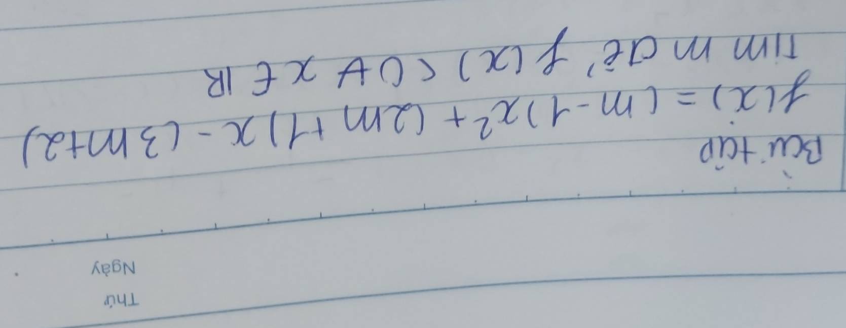 Bcu tao
f(x)=(m-1)x^2+(2m+1)x-(3m+2)
Tim mae f(x)<0+x∈ R