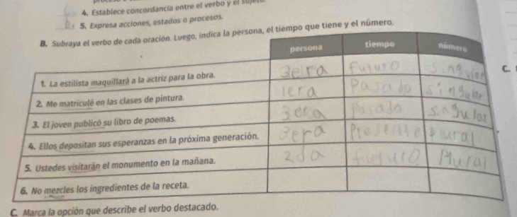 Establece concordancia entre el verbo y el 30jel 
5, Expresa acciones, estados o procesos. 
que tiene y el número. 
. 
C. Marca la opción que describe el verbo destacad