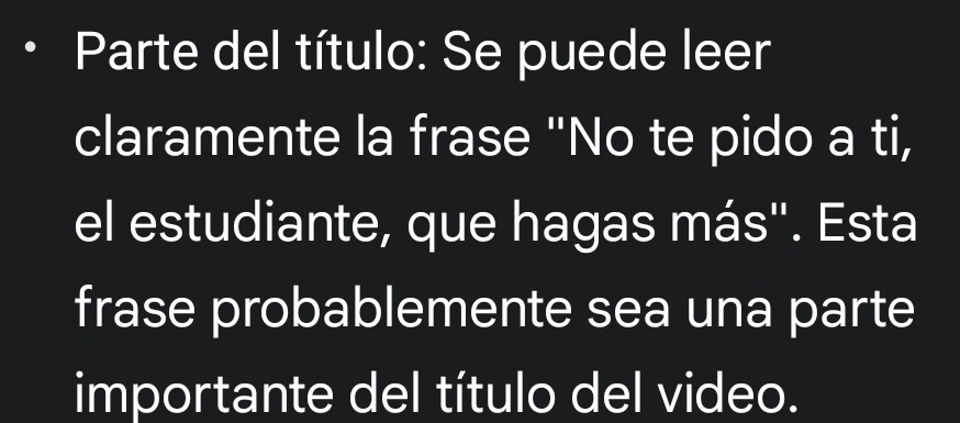 Parte del título: Se puede leer 
claramente la frase "No te pido a ti, 
el estudiante, que hagas más''. Esta 
frase probablemente sea una parte 
importante del título del video.