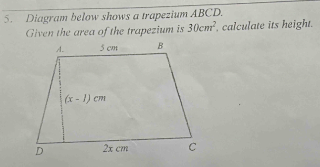 Diagram below shows a trapezium ABCD.
Given the area of the trapezium is 30cm^2 , calculate its height.