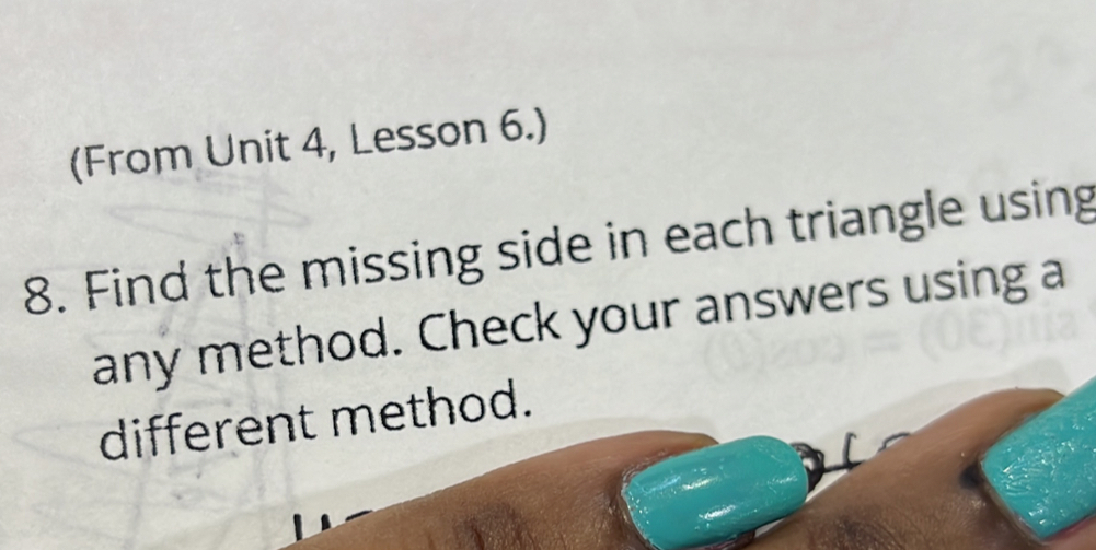 (From Unit 4, Lesson 6.) 
8. Find the missing side in each triangle using 
any method. Check your answers using a 
different method.