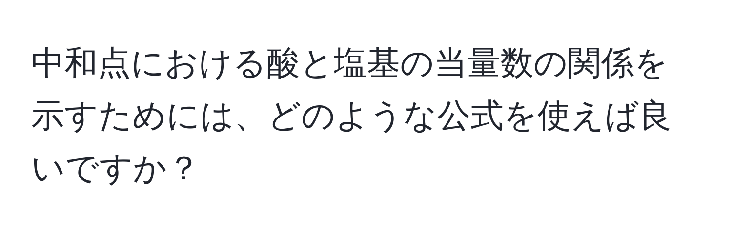 中和点における酸と塩基の当量数の関係を示すためには、どのような公式を使えば良いですか？