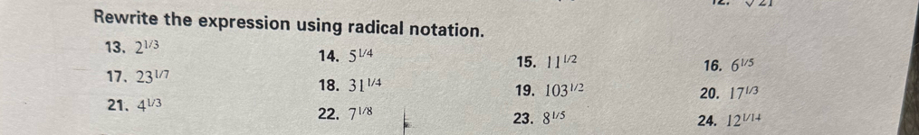 x=1
Rewrite the expression using radical notation. 
13. 2^(1/3)
14. 5^(1/4) 15. 11^(1/2) 16. 6^(1/5)
17. 23^(1/7) 18. 31^(1/4)
19. 103^(1/2) 20. 17^(1/3)
21. 4^(1/3) 22. 7^(1/8) 24. 12^(1/14)
23. 8^(1/5)