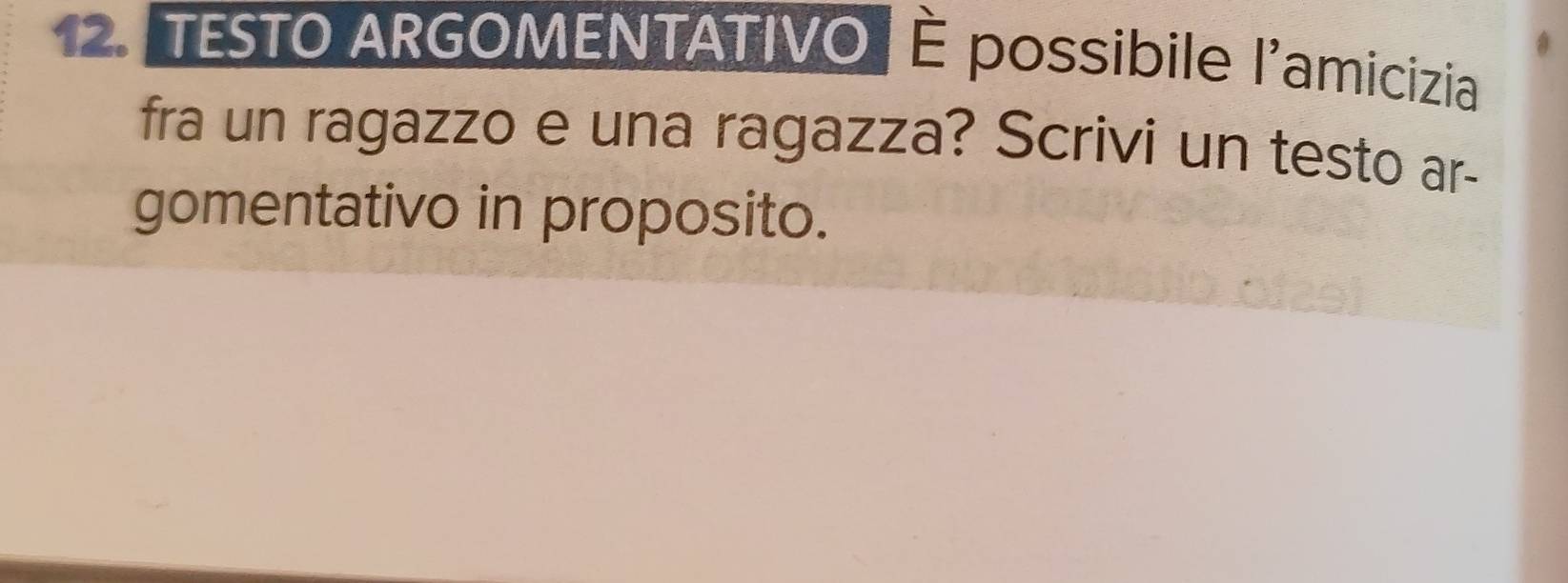 TESTO ARGOMENTATIVO É possibile l'amicizia 
fra un ragazzo e una ragazza? Scrivi un testo ar- 
gomentativo in proposito.